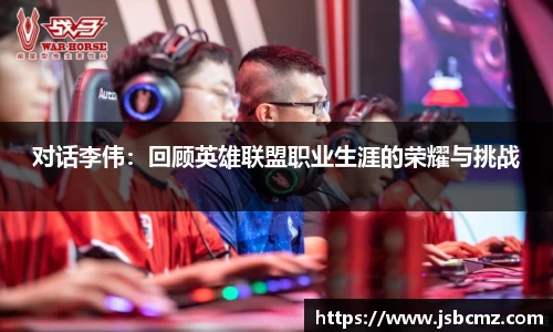 对话李伟：回顾英雄联盟职业生涯的荣耀与挑战