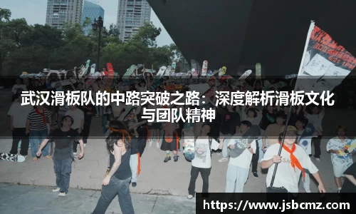 武汉滑板队的中路突破之路：深度解析滑板文化与团队精神