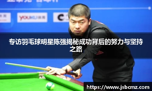 专访羽毛球明星陈强揭秘成功背后的努力与坚持之路