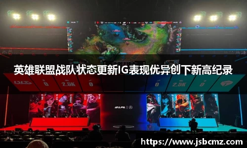 英雄联盟战队状态更新IG表现优异创下新高纪录