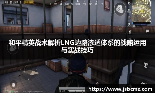 和平精英战术解析LNG边路渗透体系的战略运用与实战技巧
