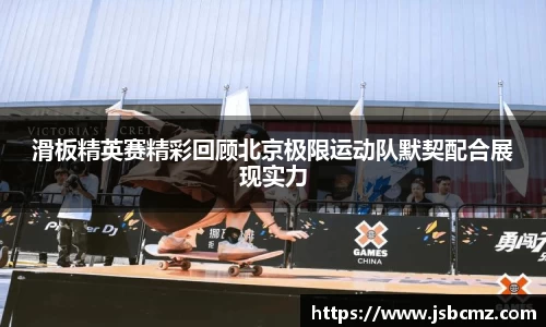 滑板精英赛精彩回顾北京极限运动队默契配合展现实力