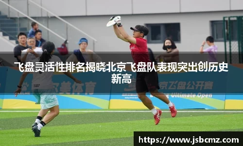 飞盘灵活性排名揭晓北京飞盘队表现突出创历史新高