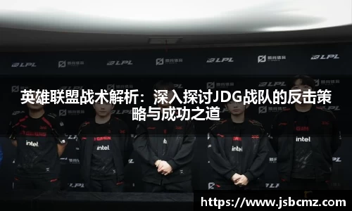 英雄联盟战术解析：深入探讨JDG战队的反击策略与成功之道