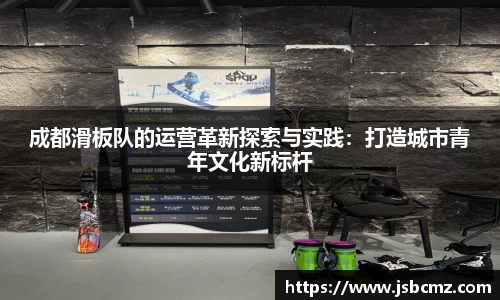成都滑板队的运营革新探索与实践：打造城市青年文化新标杆