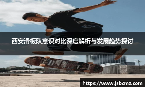 西安滑板队意识对比深度解析与发展趋势探讨